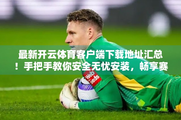 最新开云体育客户端下载地址汇总！手把手教你安全无忧安装，畅享赛事直播不卡顿！