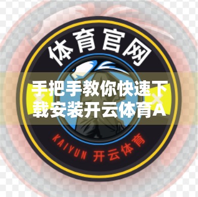 手把手教你快速下载安装开云体育APP！新手也能秒变操作达人！