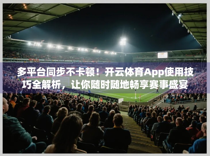 多平台同步不卡顿！开云体育App使用技巧全解析，让你随时随地畅享赛事盛宴