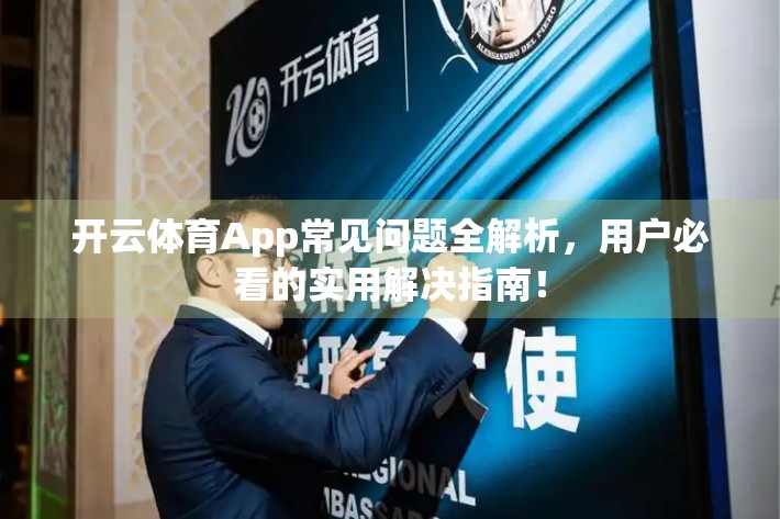 开云体育App常见问题全解析，用户必看的实用解决指南！