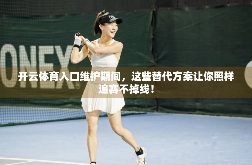 开云体育入口维护期间，这些替代方案让你照样追赛不掉线！