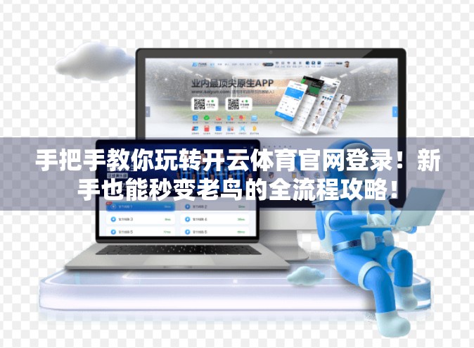 手把手教你玩转开云体育官网登录！新手也能秒变老鸟的全流程攻略！