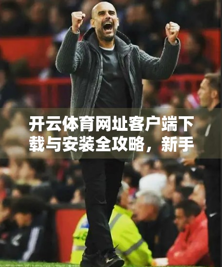开云体育网址客户端下载与安装全攻略，新手也能轻松上手！