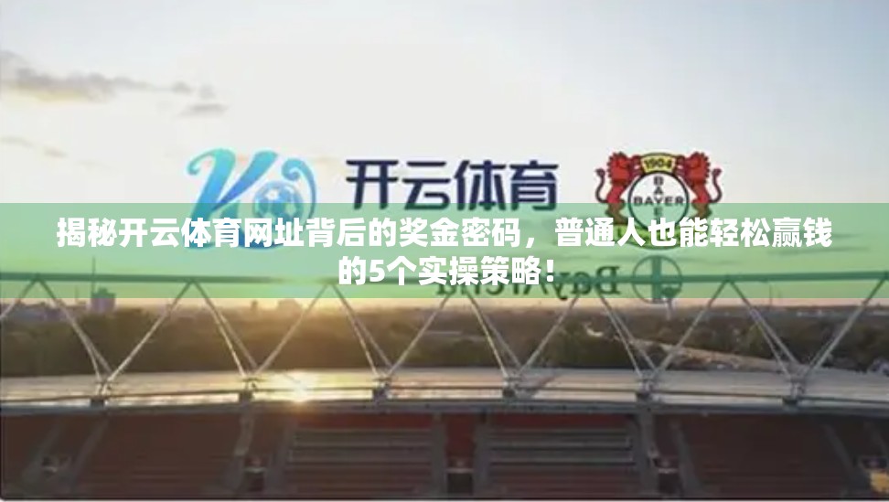 揭秘开云体育网址背后的奖金密码，普通人也能轻松赢钱的5个实操策略！
