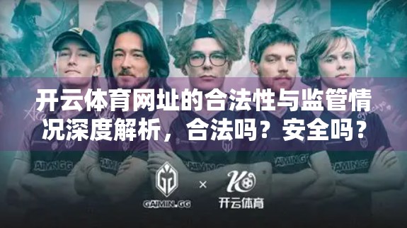 开云体育网址的合法性与监管情况深度解析，合法吗？安全吗？你该不该用？
