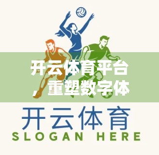 开云体育平台，重塑数字体育生态的创新引擎与核心优势深度解析