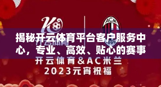 揭秘开云体育平台客户服务中心，专业、高效、贴心的赛事陪伴者