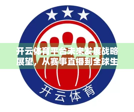开云体育平台未来发展战略展望，从赛事直播到全球生态构建的跃迁之路