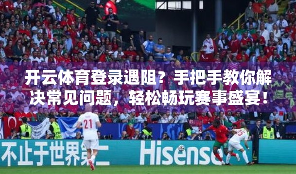 开云体育登录遇阻？手把手教你解决常见问题，轻松畅玩赛事盛宴！