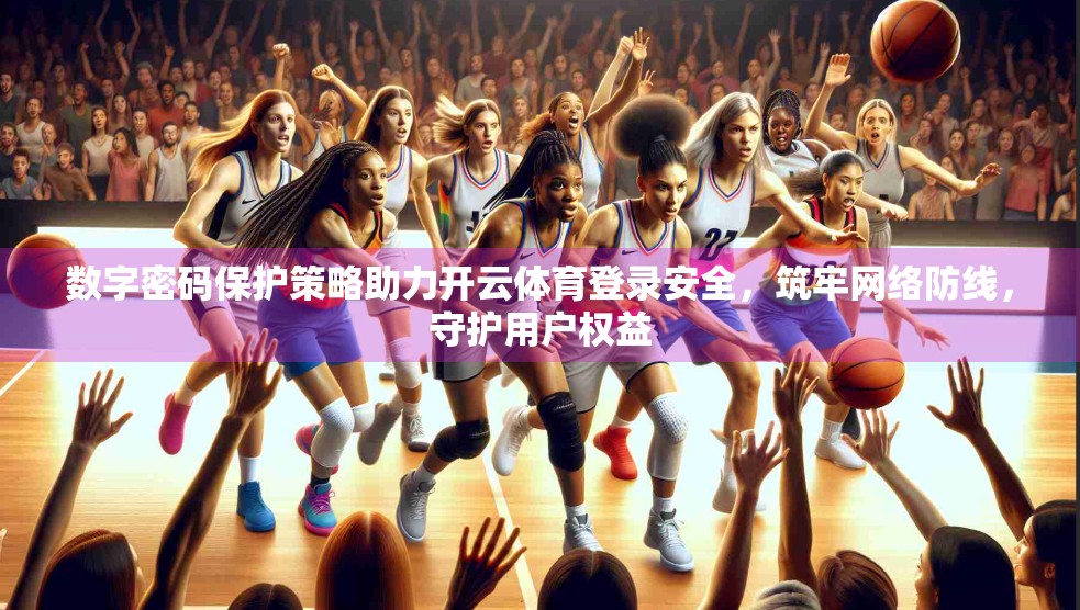 数字密码保护策略助力开云体育登录安全，筑牢网络防线，守护用户权益