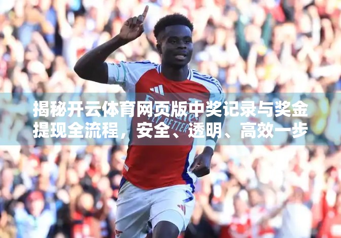 揭秘开云体育网页版中奖记录与奖金提现全流程,安全、透明、高效一步到位! 揭秘开云体育网页版中奖记录与奖金提现全流程,安全、透明、高效一步到位!