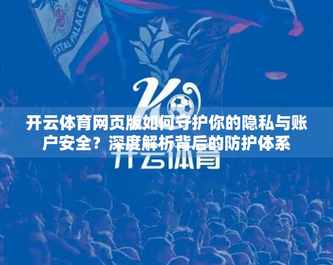 开云体育网页版如何守护你的隐私与账户安全？深度解析背后的防护体系