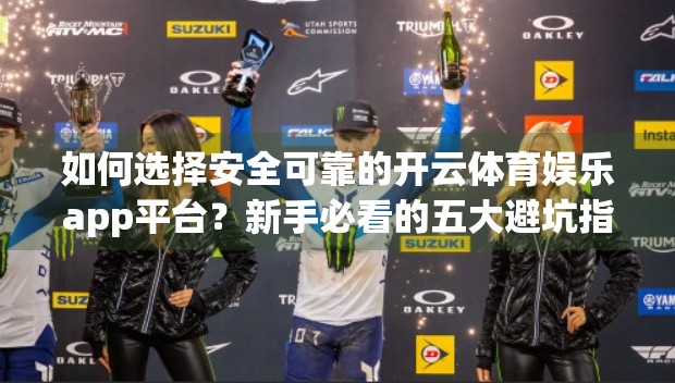 如何选择安全可靠的开云体育娱乐app平台?新手必看的五大避坑指南! 如何选择安全可靠的开云体育娱乐app平台?新手必看的五大避坑指南!
