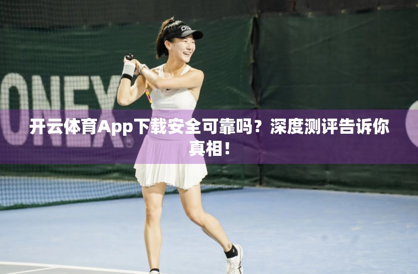 开云体育App下载安全可靠吗?深度测评告诉你真相! 开云体育App下载安全可靠吗?深度测评告诉你真相!