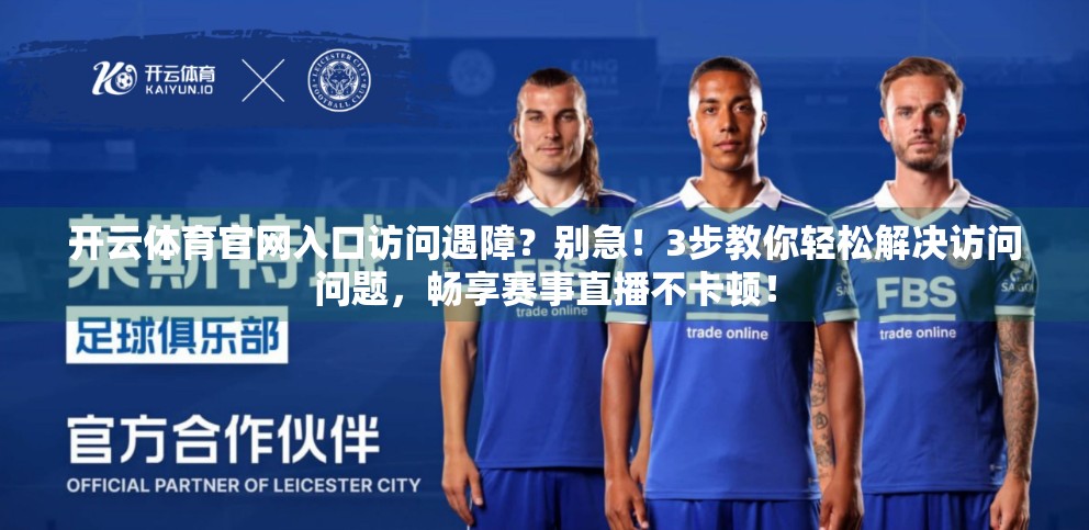 开云体育官网入口访问遇障？别急！3步教你轻松解决访问问题，畅享赛事直播不卡顿！