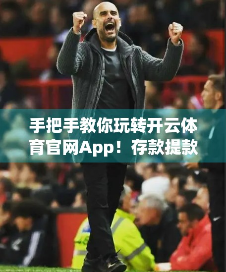 手把手教你玩转开云体育官网App！存款提款全攻略，新手也能秒变老司机！