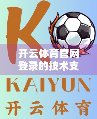 开云体育官网登录的技术支持服务，为用户畅享体育盛宴保驾护航