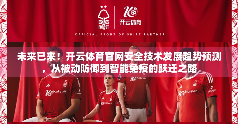 未来已来！开云体育官网安全技术发展趋势预测，从被动防御到智能免疫的跃迁之路