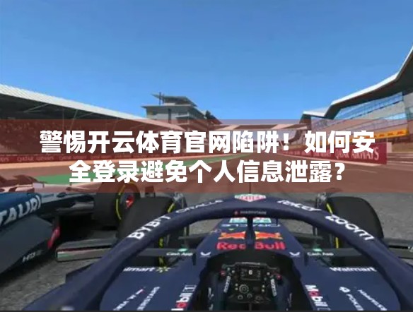 警惕开云体育官网陷阱！如何安全登录避免个人信息泄露？