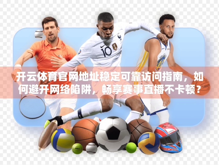 开云体育官网地址稳定可靠访问指南，如何避开网络陷阱，畅享赛事直播不卡顿？