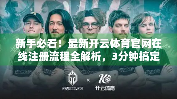 新手必看！最新开云体育官网在线注册流程全解析，3分钟搞定账号开通！