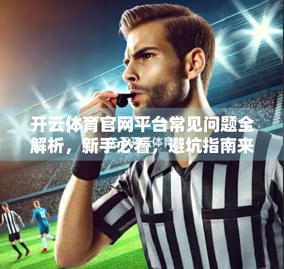 开云体育官网平台常见问题全解析，新手必看，避坑指南来了！