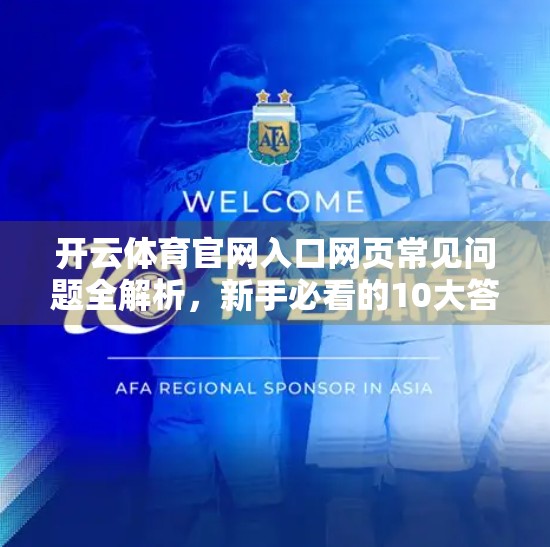开云体育官网入口网页常见问题全解析，新手必看的10大答疑指南