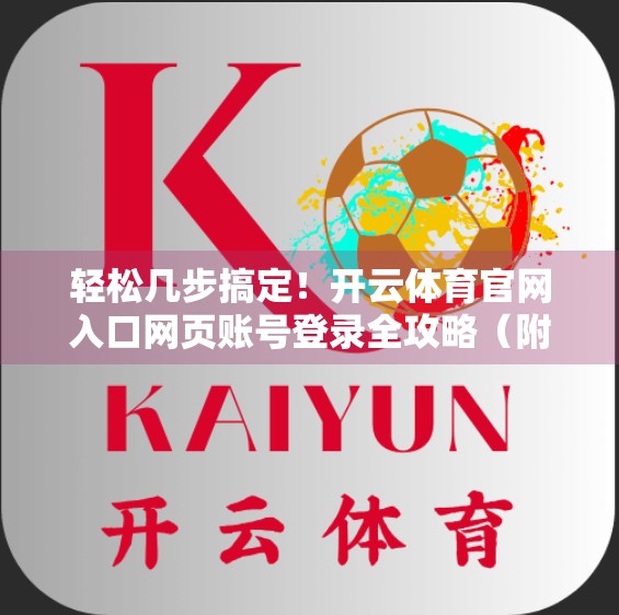 轻松几步搞定！开云体育官网入口网页账号登录全攻略（附常见问题解决）