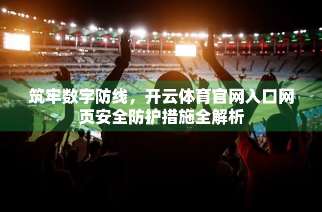 筑牢数字防线,开云体育官网入口网页安全防护措施全解析 筑牢数字防线,开云体育官网入口网页安全防护措施全解析