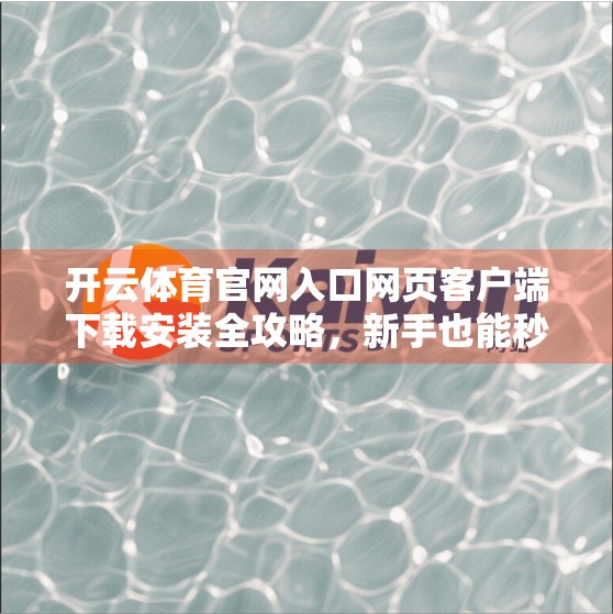 开云体育官网入口网页客户端下载安装全攻略，新手也能秒变运动达人！