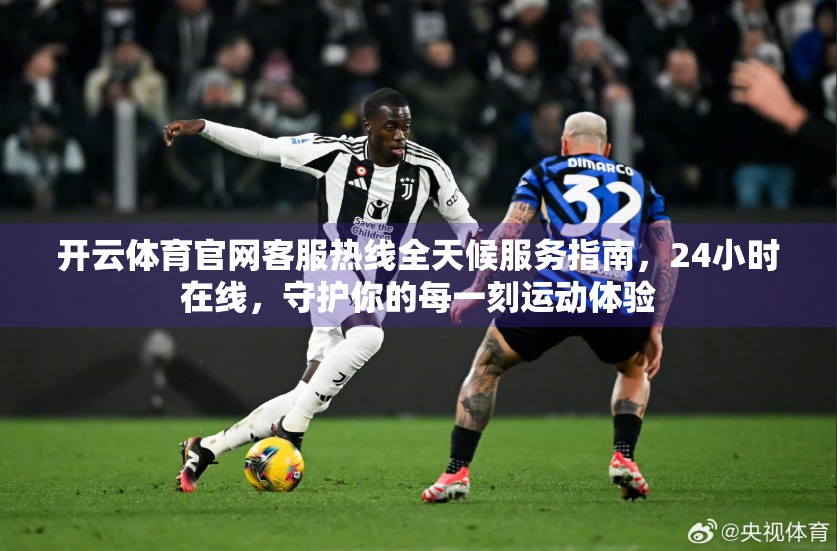 开云体育官网客服热线全天候服务指南,24小时在线,守护你的每一刻运动体验 开云体育官网客服热线全天候服务指南,24小时在线,守护你的每一刻运动体验