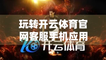 玩转开云体育官网客服手机应用，3个隐藏技巧让你秒变高效用户！