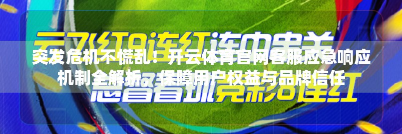 突发危机不慌乱！开云体育官网客服应急响应机制全解析，保障用户权益与品牌信任
