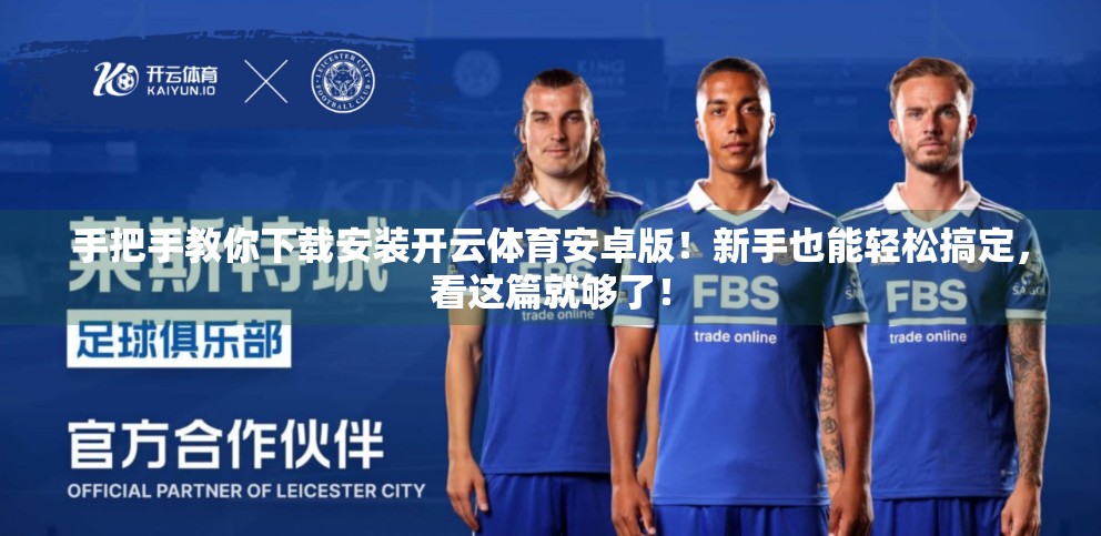 手把手教你下载安装开云体育安卓版！新手也能轻松搞定，看这篇就够了！