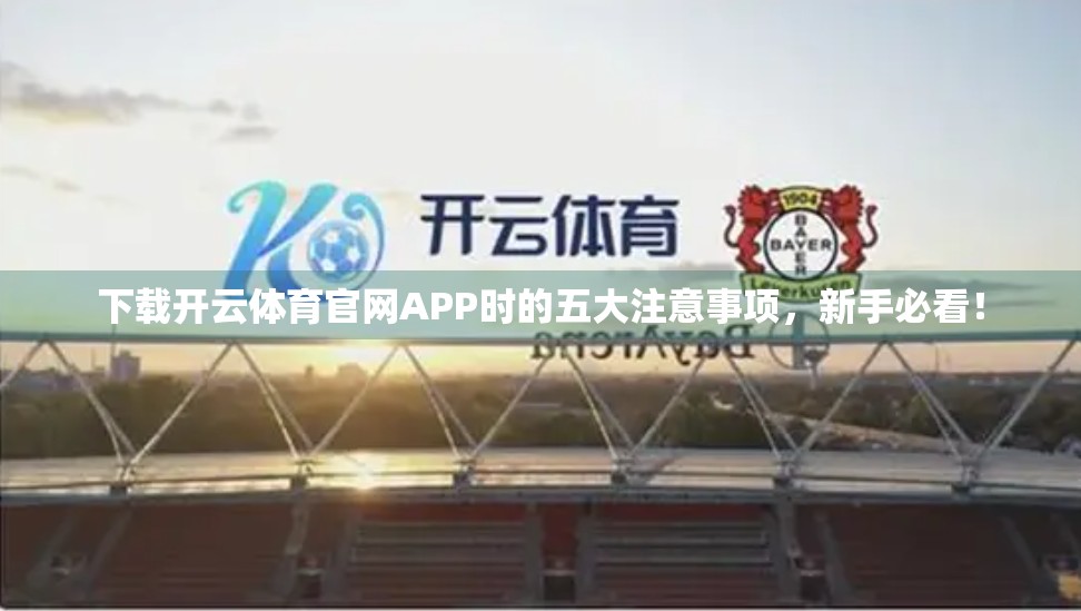 下载开云体育官网APP时的五大注意事项，新手必看！