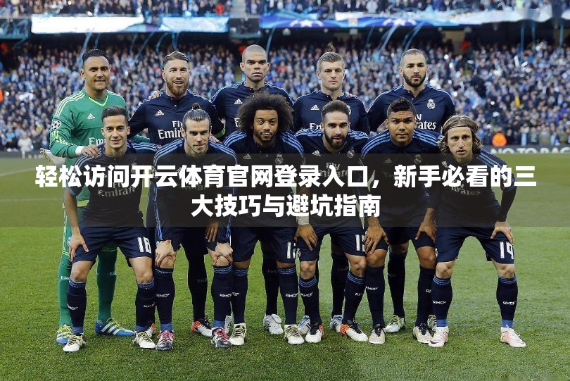 轻松访问开云体育官网登录入口，新手必看的三大技巧与避坑指南