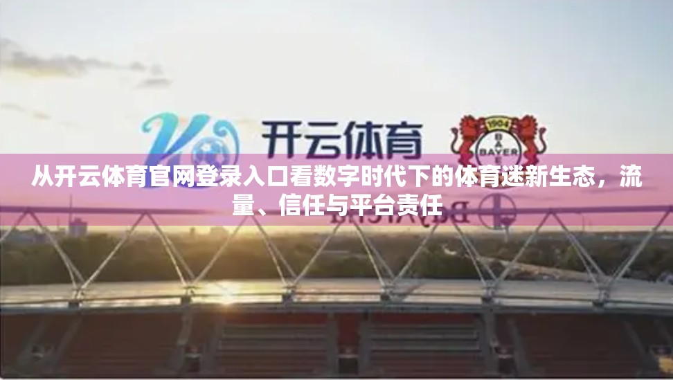 从开云体育官网登录入口看数字时代下的体育迷新生态，流量、信任与平台责任