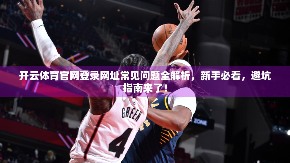 开云体育官网登录网址常见问题全解析，新手必看，避坑指南来了！