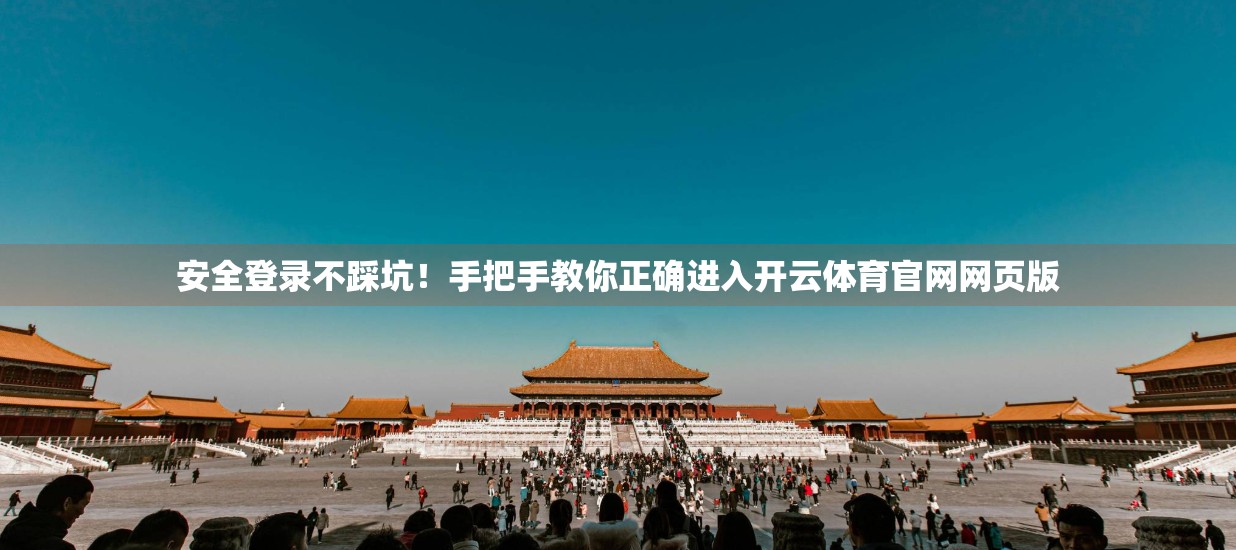 安全登录不踩坑！手把手教你正确进入开云体育官网网页版