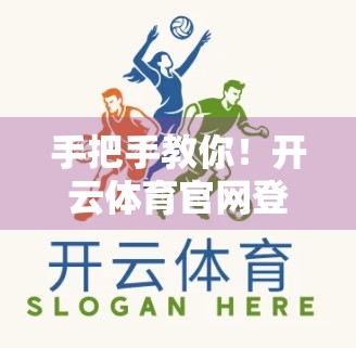 手把手教你！开云体育官网登录入口网页版登录步骤全解析，新手也能秒变老手！