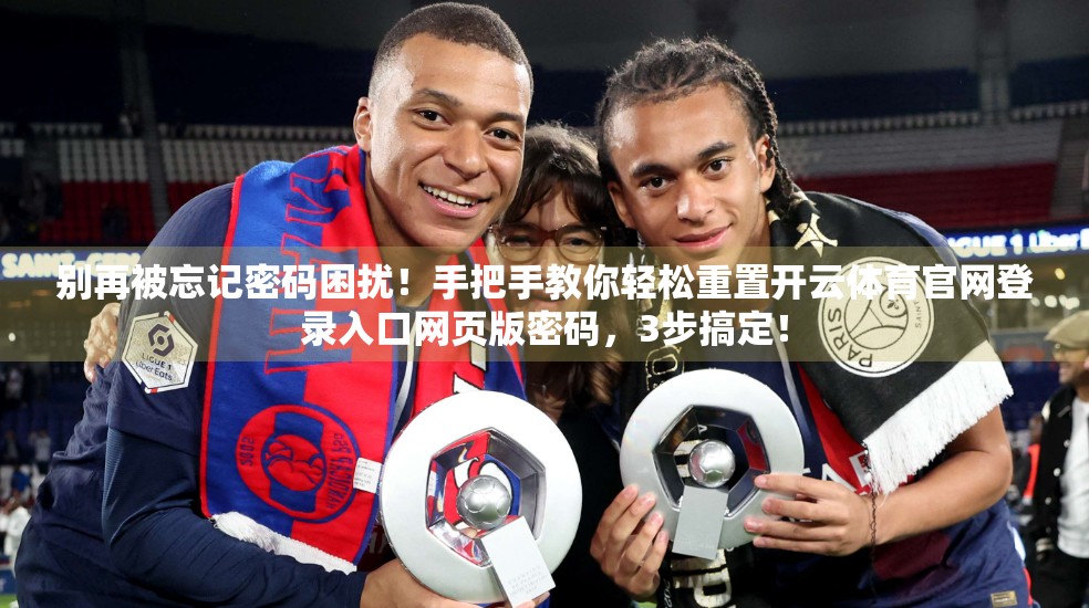 别再被忘记密码困扰！手把手教你轻松重置开云体育官网登录入口网页版密码，3步搞定！