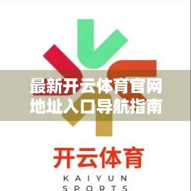 最新开云体育官网地址入口导航指南，轻松找到官方平台，畅享赛事精彩！