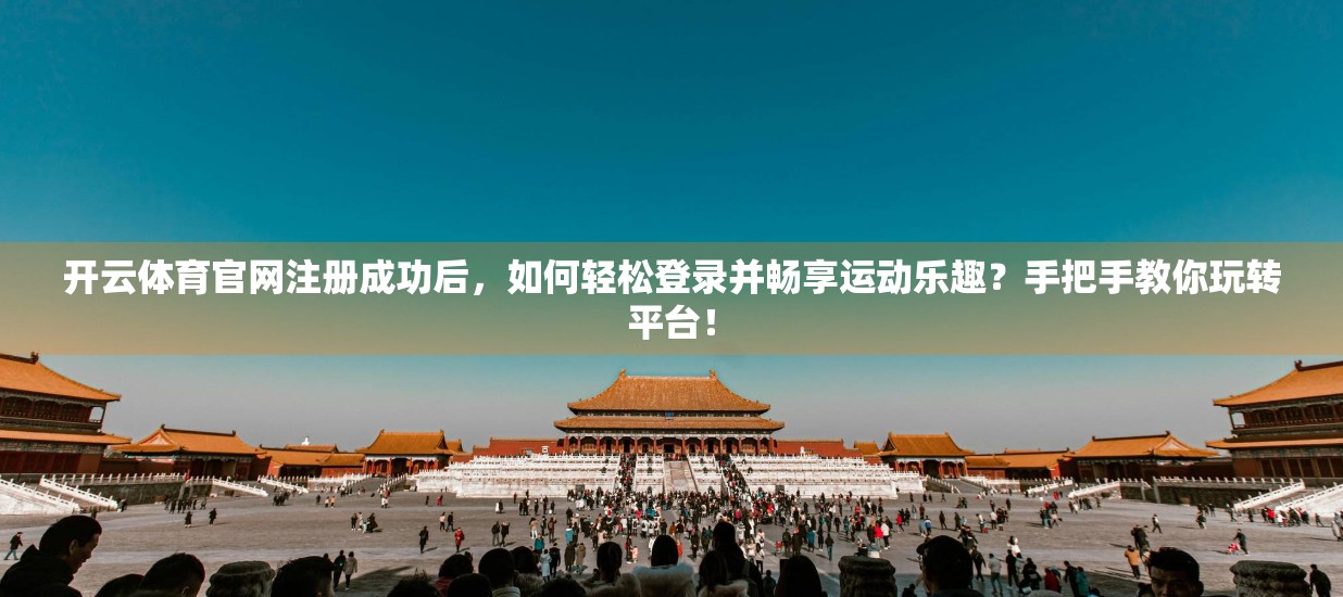 开云体育官网注册成功后，如何轻松登录并畅享运动乐趣？手把手教你玩转平台！