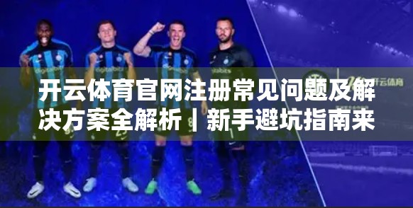 开云体育官网注册常见问题及解决方案全解析｜新手避坑指南来了！