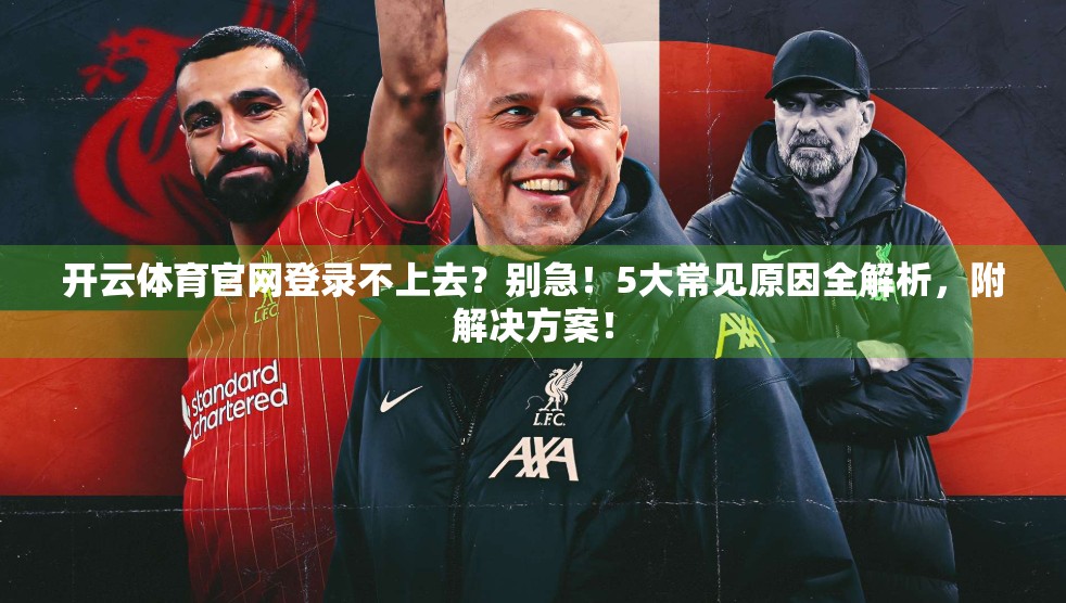 开云体育官网登录不上去？别急！5大常见原因全解析，附解决方案！