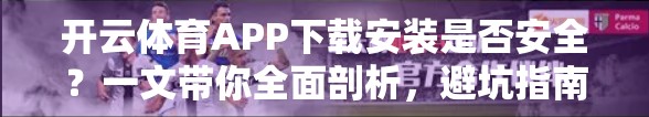 开云体育APP下载安装是否安全？一文带你全面剖析，避坑指南来了！