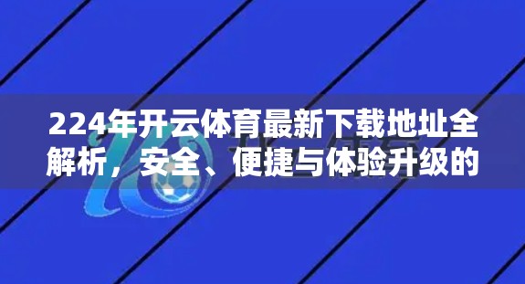 224年开云体育最新下载地址全解析，安全、便捷与体验升级的全面指南！