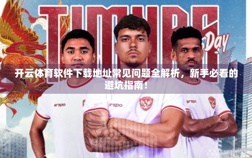 开云体育软件下载地址常见问题全解析，新手必看的避坑指南！