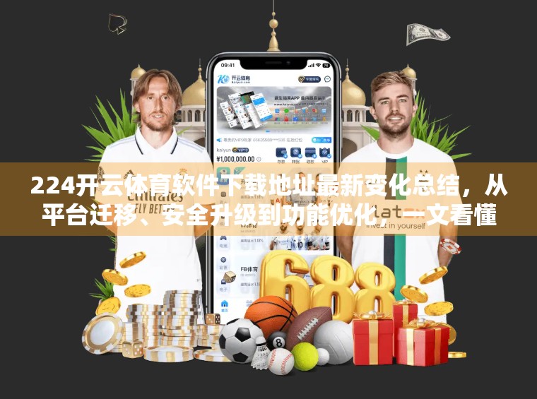 224开云体育软件下载地址最新变化总结，从平台迁移、安全升级到功能优化，一文看懂这些关键更新！