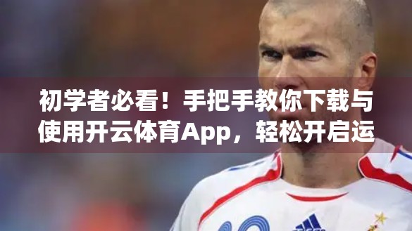 初学者必看！手把手教你下载与使用开云体育App，轻松开启运动新体验